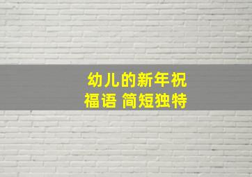 幼儿的新年祝福语 简短独特